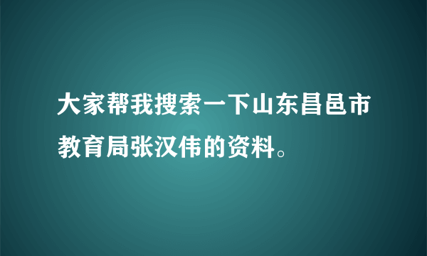 大家帮我搜索一下山东昌邑市教育局张汉伟的资料。