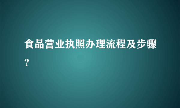 食品营业执照办理流程及步骤？