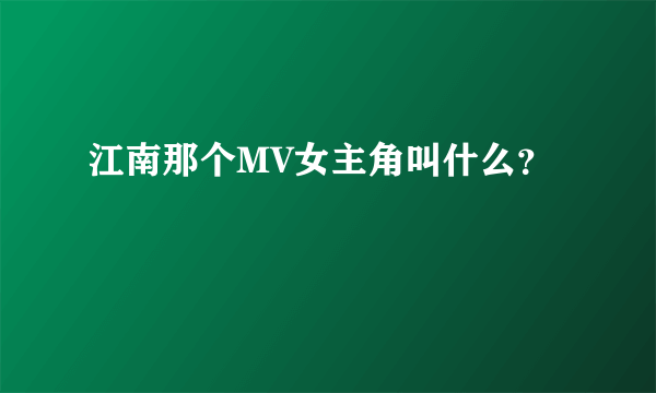 江南那个MV女主角叫什么？