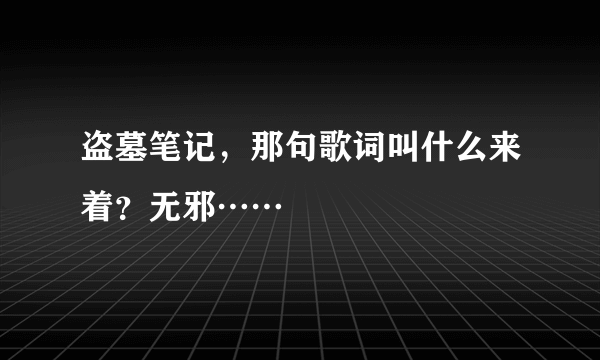 盗墓笔记，那句歌词叫什么来着？无邪……