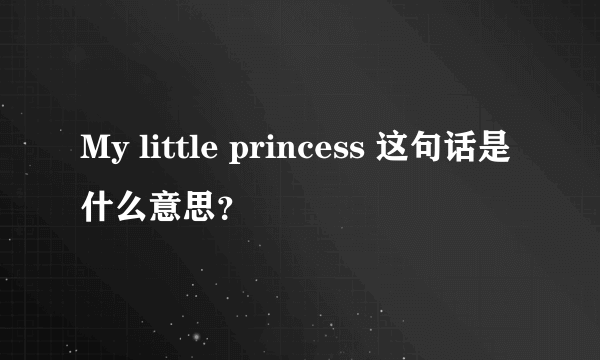 My little princess 这句话是什么意思？