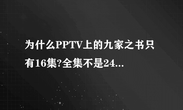 为什么PPTV上的九家之书只有16集?全集不是24吗？在那里可以看全集啊
