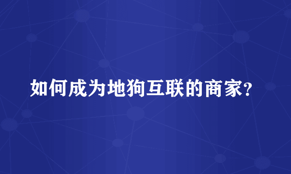 如何成为地狗互联的商家？