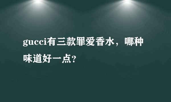 gucci有三款罪爱香水，哪种味道好一点？