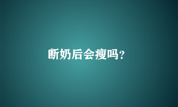 断奶后会瘦吗？