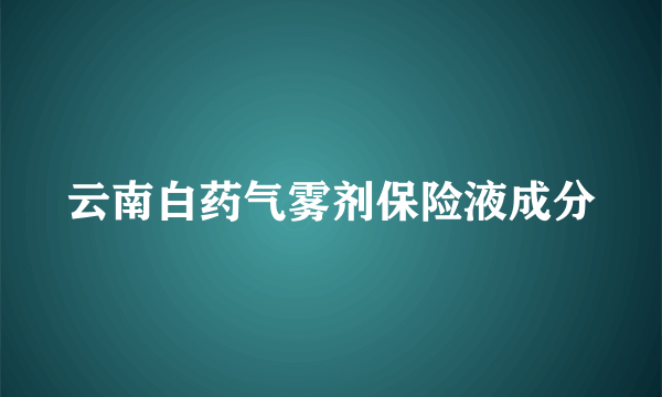 云南白药气雾剂保险液成分