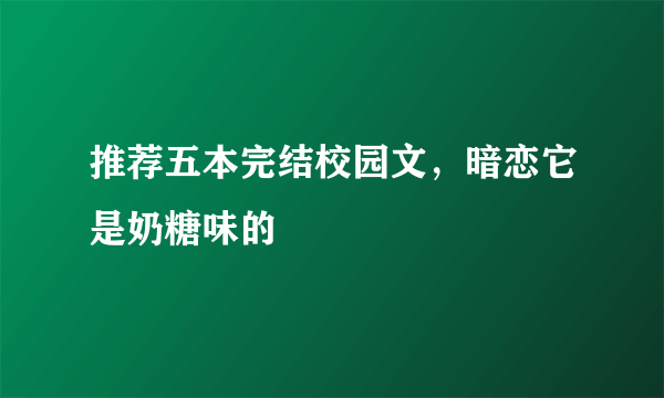 推荐五本完结校园文，暗恋它是奶糖味的
