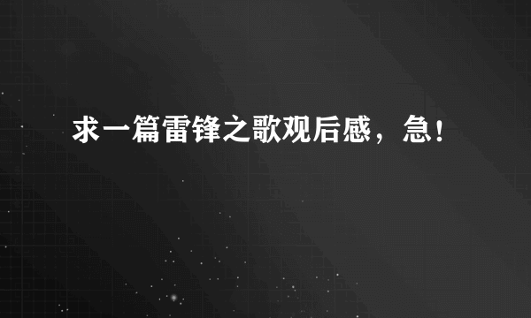 求一篇雷锋之歌观后感，急！