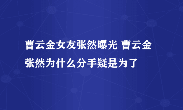 曹云金女友张然曝光 曹云金张然为什么分手疑是为了