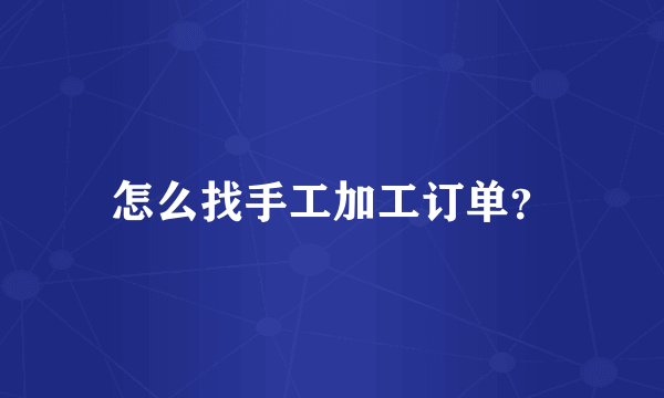 怎么找手工加工订单？