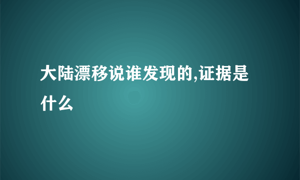 大陆漂移说谁发现的,证据是什么