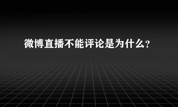微博直播不能评论是为什么？