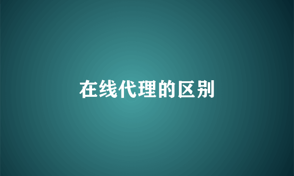 在线代理的区别