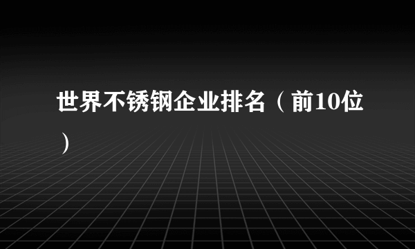 世界不锈钢企业排名（前10位）