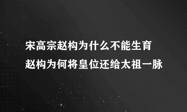 宋高宗赵构为什么不能生育 赵构为何将皇位还给太祖一脉