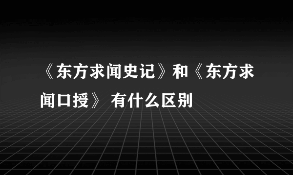《东方求闻史记》和《东方求闻口授》 有什么区别