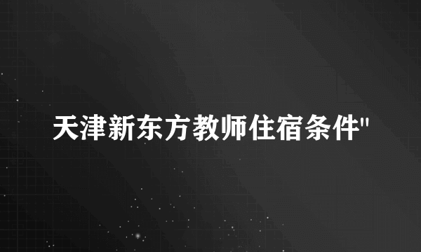天津新东方教师住宿条件