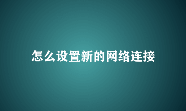 怎么设置新的网络连接
