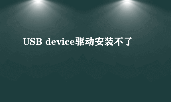 USB device驱动安装不了