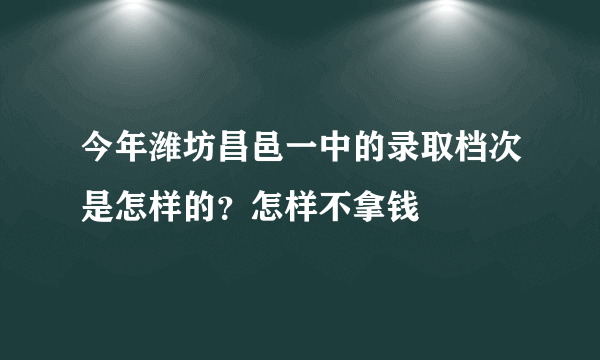 今年潍坊昌邑一中的录取档次是怎样的？怎样不拿钱