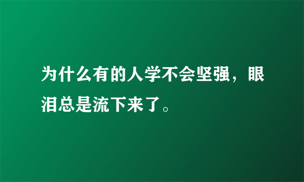 为什么有的人学不会坚强，眼泪总是流下来了。