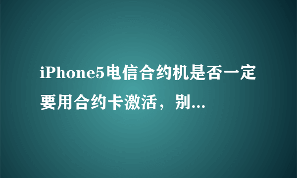 iPhone5电信合约机是否一定要用合约卡激活，别的电信卡可以激活吗