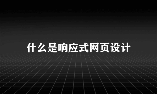 什么是响应式网页设计