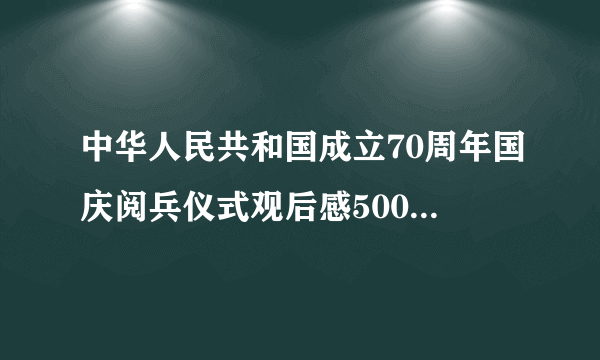 中华人民共和国成立70周年国庆阅兵仪式观后感500字精选20篇