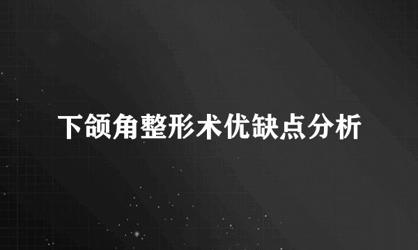 下颌角整形术优缺点分析