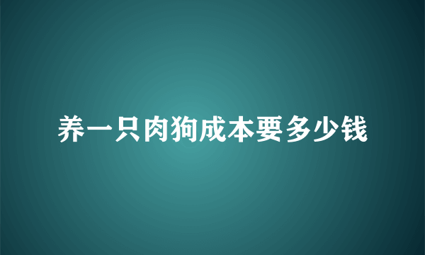 养一只肉狗成本要多少钱