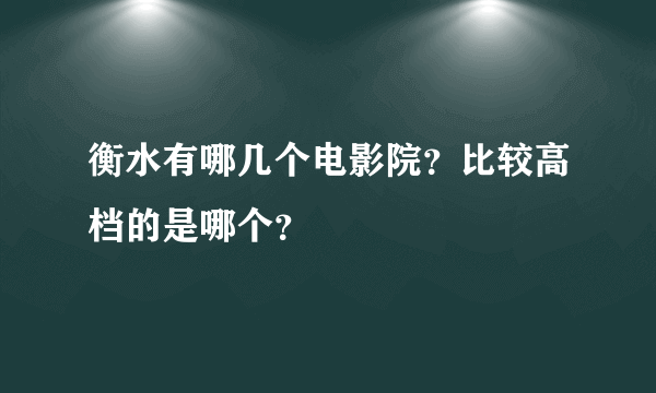 衡水有哪几个电影院？比较高档的是哪个？