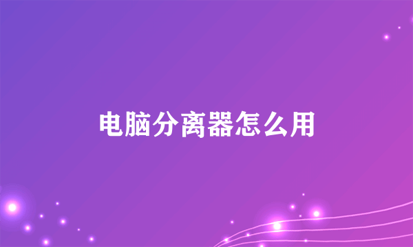 电脑分离器怎么用