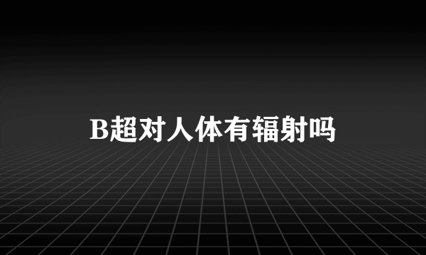 B超对人体有辐射吗