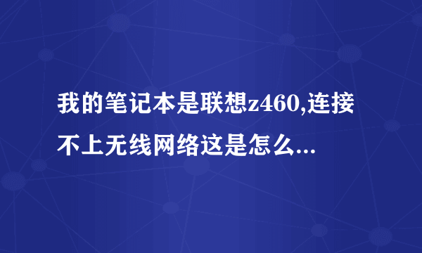我的笔记本是联想z460,连接不上无线网络这是怎么状况??