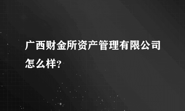 广西财金所资产管理有限公司怎么样？