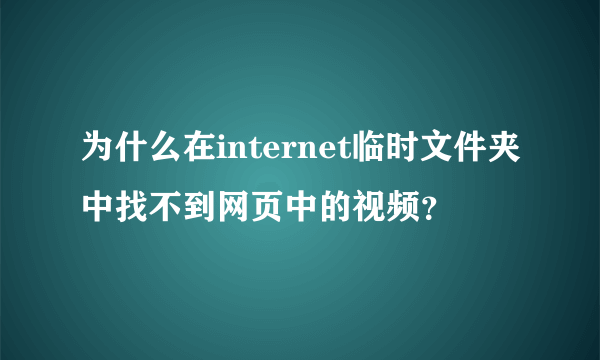 为什么在internet临时文件夹中找不到网页中的视频？