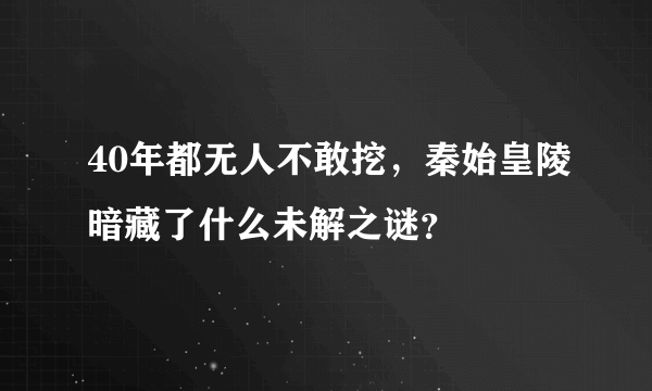 40年都无人不敢挖，秦始皇陵暗藏了什么未解之谜？