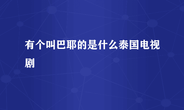有个叫巴耶的是什么泰国电视剧