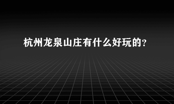 杭州龙泉山庄有什么好玩的？