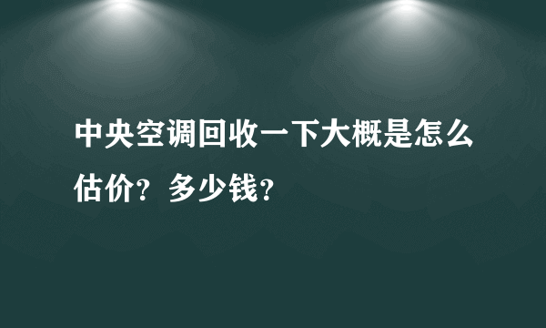 中央空调回收一下大概是怎么估价？多少钱？