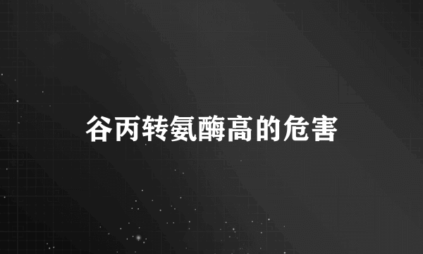 谷丙转氨酶高的危害