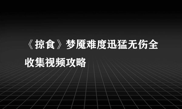 《掠食》梦魇难度迅猛无伤全收集视频攻略