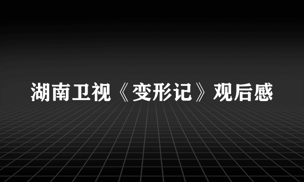 湖南卫视《变形记》观后感