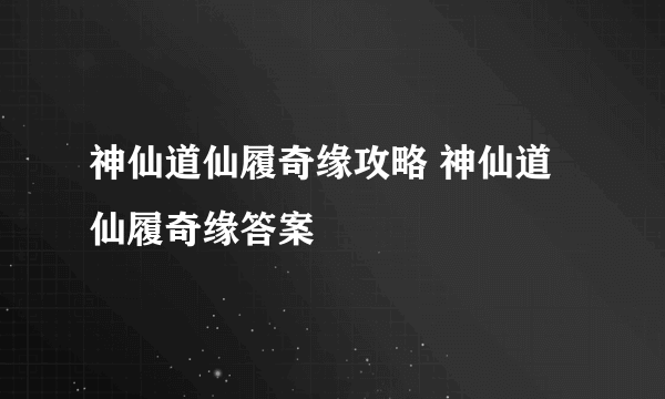 神仙道仙履奇缘攻略 神仙道仙履奇缘答案