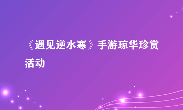 《遇见逆水寒》手游琼华珍赏活动