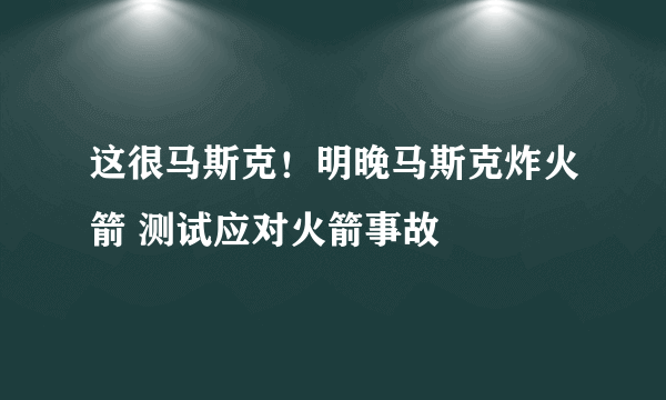 这很马斯克！明晚马斯克炸火箭 测试应对火箭事故