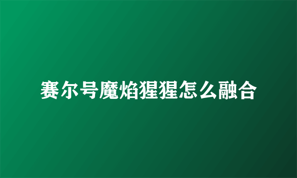赛尔号魔焰猩猩怎么融合