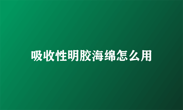 吸收性明胶海绵怎么用