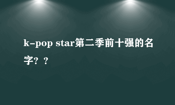 k-pop star第二季前十强的名字？？