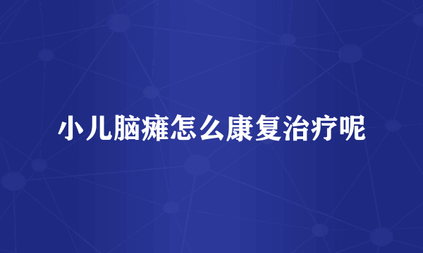 小儿脑瘫怎么康复治疗呢